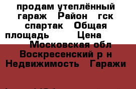продам утеплённый гараж › Район ­ гск спартак › Общая площадь ­ 24 › Цена ­ 300 000 - Московская обл., Воскресенский р-н Недвижимость » Гаражи   